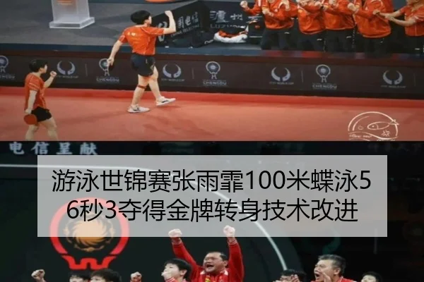 游泳世锦赛张雨霏100米蝶泳56秒3夺得金牌转身技术改进