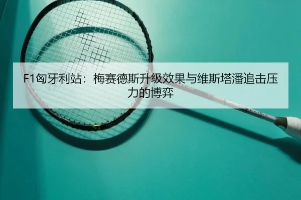 F1匈牙利站：梅赛德斯升级效果与维斯塔潘追击压力的博弈