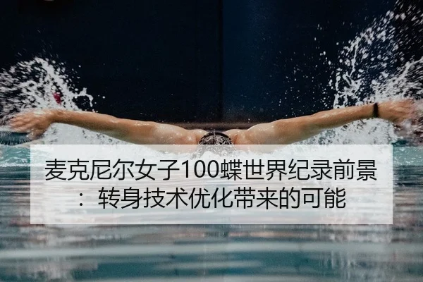 麦克尼尔女子100蝶世界纪录前景：转身技术优化带来的可能